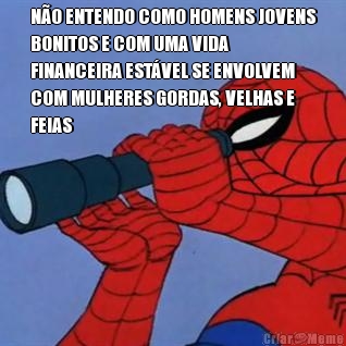 N�O ENTENDO COMO HOMENS JOVENS
BONITOS E COM UMA VIDA
FINANCEIRA EST�VEL SE ENVOLVEM
COM MULHERES GORDAS, VELHAS E
FEIAS 