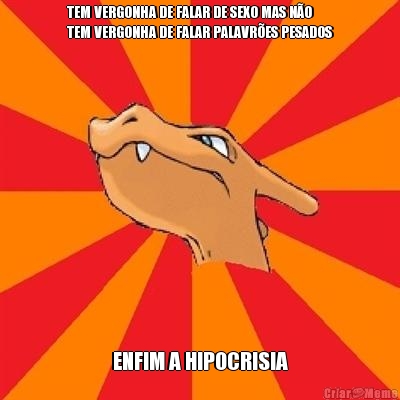 TEM VERGONHA DE FALAR DE SEXO MAS N�O
TEM VERGONHA DE FALAR PALAVR�ES PESADOS ENFIM A HIPOCRISIA