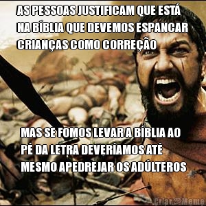 AS PESSOAS JUSTIFICAM QUE EST�
NA B�BLIA QUE DEVEMOS ESPANCAR
CRIAN�AS COMO CORRE��O MAS SE FOMOS LEVAR A B�BLIA AO
P� DA LETRA DEVER�AMOS AT�
MESMO APEDREJAR OS AD�LTEROS