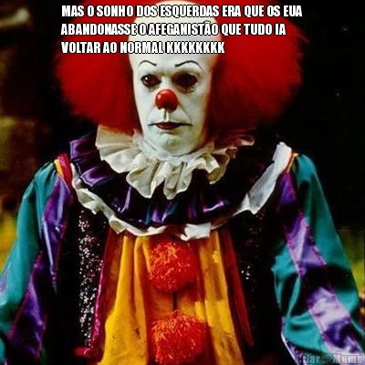 MAS O SONHO DOS ESQUERDAS ERA QUE OS EUA
ABANDONASSE O AFEGANIST�O QUE TUDO IA
VOLTAR AO NORMAL KKKKKKKK 