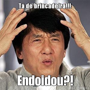 T� de brincadeira!!! Endoidou?!
