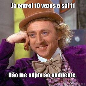 J� entrei 10 vezes e sai 11 N�o me adpto ao ambiente. 