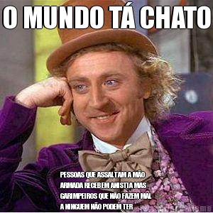 O MUNDO T� CHATO PESSOAS QUE ASSALTAM A M�O
ARMADA RECEBEM ANISTIA MAS
GARIMPEIROS QUE N�O FAZEM MAL
A NINGUEM N�O PODEM TER