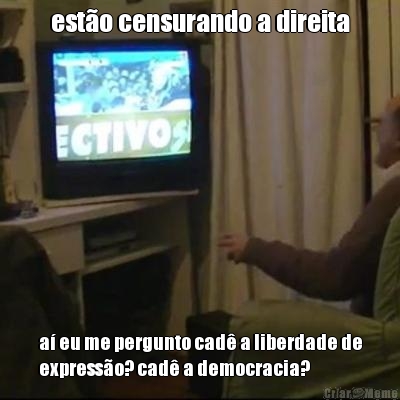 est�o censurando a direita a� eu me pergunto cad� a liberdade de
express�o? cad� a democracia?