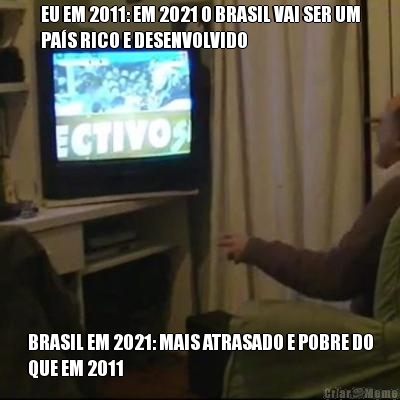 EU EM 2011: EM 2021 O BRASIL VAI SER UM
PA�S RICO E DESENVOLVIDO BRASIL EM 2021: MAIS ATRASADO E POBRE DO
QUE EM 2011