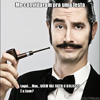 Me convidaram pra uma festa
 Legal.....Mas...QUEM VAI FAZER O BOLO???
� a Jane?