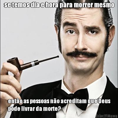 se temos dia e hora para morrer mesmo ent�o as pessoas n�o acreditam que Deus
pode livrar da morte?