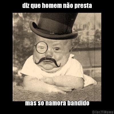diz que homem n�o presta mas s� namora bandido