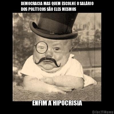 DEMOCRACIA MAS QUEM ESCOLHE O SAL�RIO
DOS POL�TICOS S�O ELES MESMOS ENFIM A HIPOCRISIA