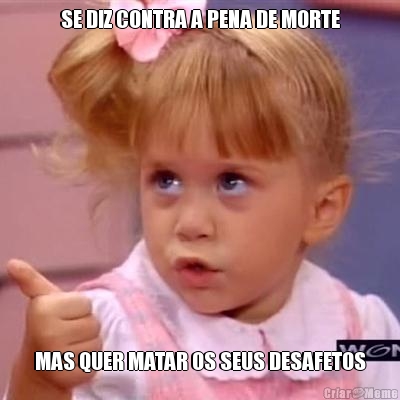 SE DIZ CONTRA A PENA DE MORTE MAS QUER MATAR OS SEUS DESAFETOS