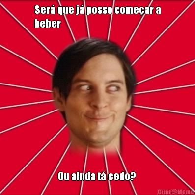 Ser� que j� posso come�ar a
beber Ou ainda t� cedo? 