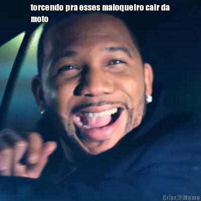 torcendo pra esses maloqueiro cair da
moto 