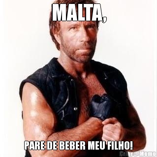 MALTA, PARE DE BEBER MEU FILHO!