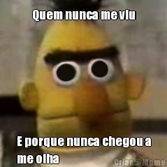 Quem nunca me viu E porque nunca chegou a
me olha