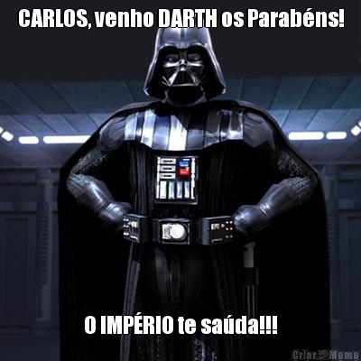 CARLOS, venho DARTH os Parab�ns! O IMP�RIO te sa�da!!!
