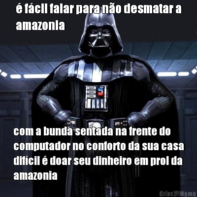 � f�cil falar para n�o desmatar a
amazonia com a bunda sentada na frente do
computador no conforto da sua casa
dif�cil � doar seu dinheiro em prol da
amazonia