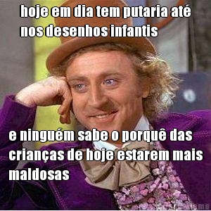 hoje em dia tem putaria at�
nos desenhos infantis e ningu�m sabe o porqu� das
crian�as de hoje estarem mais
maldosas