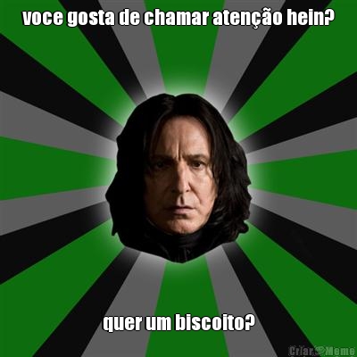 voce gosta de chamar aten��o hein? quer um biscoito?