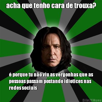 acha que tenho cara de trouxa? � porque tu n�o viu as vergonhas que as
pessoas passam postando idiotices nas
redes sociais