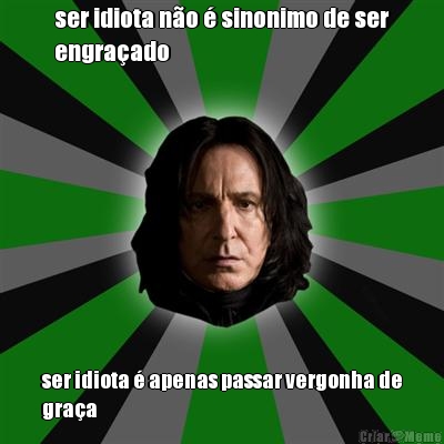 ser idiota n�o � sinonimo de ser
engra�ado ser idiota � apenas passar vergonha de
gra�a