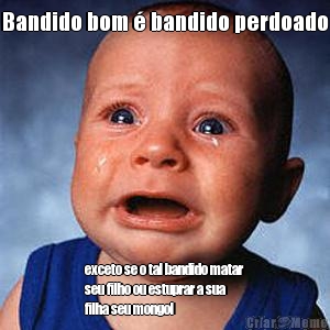 Bandido bom � bandido perdoado exceto se o tal bandido matar
seu filho ou estuprar a sua
filha seu mongol