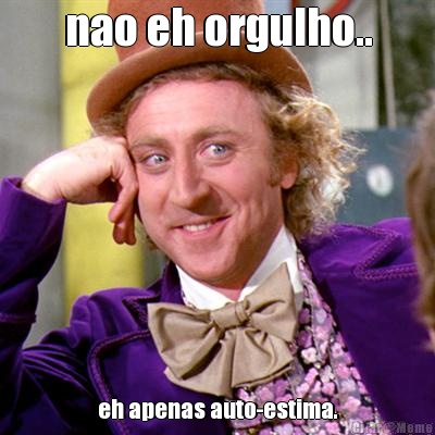 nao eh orgulho.. eh apenas auto-estima.