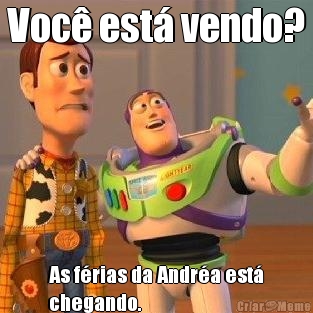 Voc� est� vendo? As f�rias da Andr�a est�
chegando.