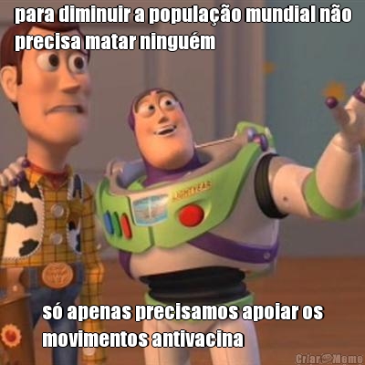 para diminuir a popula��o mundial n�o
precisa matar ningu�m s� apenas precisamos apoiar os
movimentos antivacina