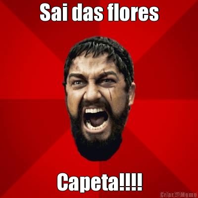Sai das flores Capeta!!!!