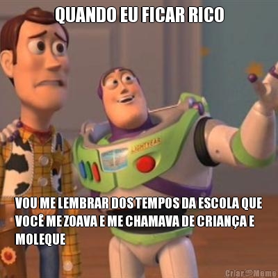 QUANDO EU FICAR RICO VOU ME LEMBRAR DOS TEMPOS DA ESCOLA QUE
VOC� ME ZOAVA E ME CHAMAVA DE CRIAN�A E
MOLEQUE