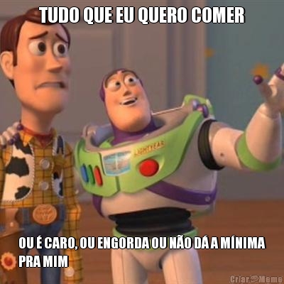 TUDO QUE EU QUERO COMER OU � CARO, OU ENGORDA OU N�O D� A M�NIMA
PRA MIM