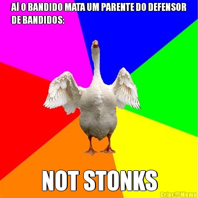 A� O BANDIDO MATA UM PARENTE DO DEFENSOR
DE BANDIDOS: NOT STONKS
