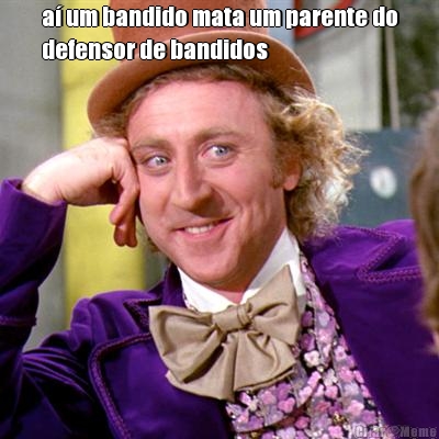 a� um bandido mata um parente do
defensor de bandidos 