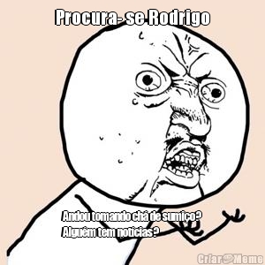 Procura- se Rodrigo Andou tomando ch� de sumi�o?
Algu�m tem not�cias?