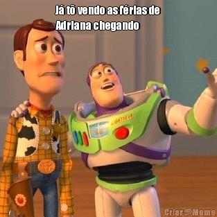 J� t� vendo as f�rias de
Adriana chegando  