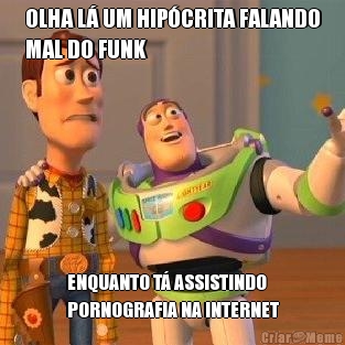 OLHA L� UM HIP�CRITA FALANDO
MAL DO FUNK ENQUANTO T� ASSISTINDO
PORNOGRAFIA NA INTERNET