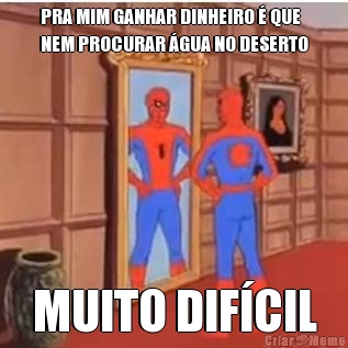 PRA MIM GANHAR DINHEIRO � QUE
NEM PROCURAR �GUA NO DESERTO MUITO DIF�CIL