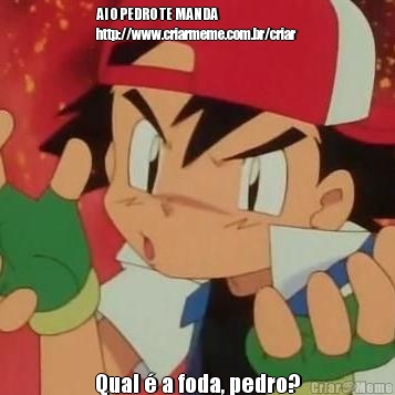 AI O PEDRO TE MANDA
http://www.criarmeme.com.br/criar 
Qual � a foda, pedro?