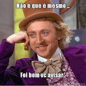 N�o � que � mesmo ... Foi bom vc avisar...