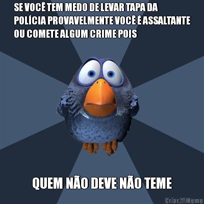 SE VOC� TEM MEDO DE LEVAR TAPA DA
POL�CIA PROVAVELMENTE VOC� � ASSALTANTE
OU COMETE ALGUM CRIME POIS QUEM N�O DEVE N�O TEME