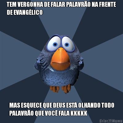 TEM VERGONHA DE FALAR PALAVR�O NA FRENTE
DE EVANG�LICO MAS ESQUECE QUE DEUS EST� OLHANDO TODO
PALAVR�O QUE VOC� FALA KKKKK