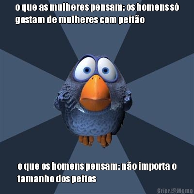o que as mulheres pensam: os homens s�
gostam de mulheres com peit�o o que os homens pensam: n�o importa o
tamanho dos peitos