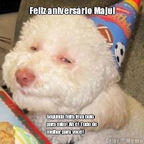 Feliz anivers�rio Maju! Segunda feira leva bolo
para mim! Ah �! Tudo de
melhor para voc�!
