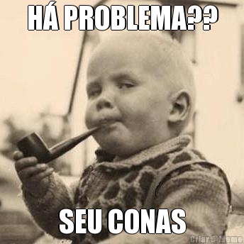H� PROBLEMA?? SEU CONAS