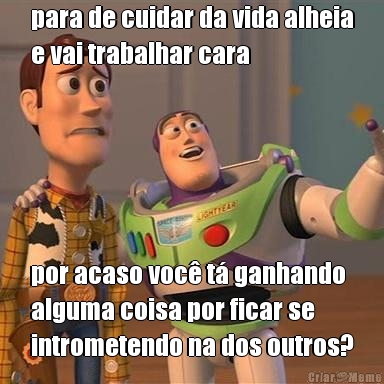 para de cuidar da vida alheia
e vai trabalhar cara por acaso voc� t� ganhando
alguma coisa por ficar se
intrometendo na dos outros?
