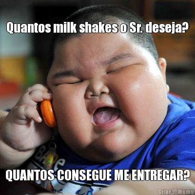 Quantos milk shakes o Sr. deseja? QUANTOS CONSEGUE ME ENTREGAR?