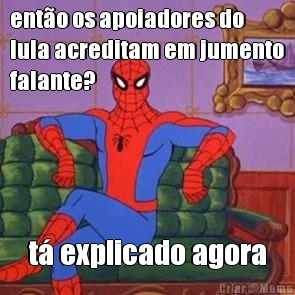 ent�o os apoiadores do
lula acreditam em jumento
falante? t� explicado agora