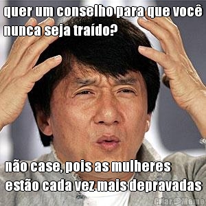 quer um conselho para que voc�
nunca seja tra�do? n�o case, pois as mulheres
est�o cada vez mais depravadas