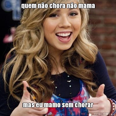 quem n�o chora n�o mama mas eu mamo sem chorar