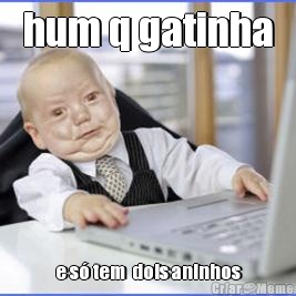 hum q gatinha e s� tem  dois aninhos